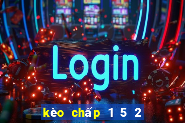 kèo chấp 1 5 2 là gì