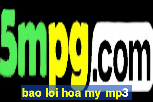 bao loi hoa my mp3