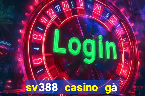 sv388 casino gà đòn trực tiếp