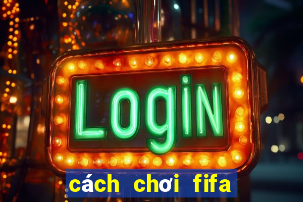 cách chơi fifa online 3 hay