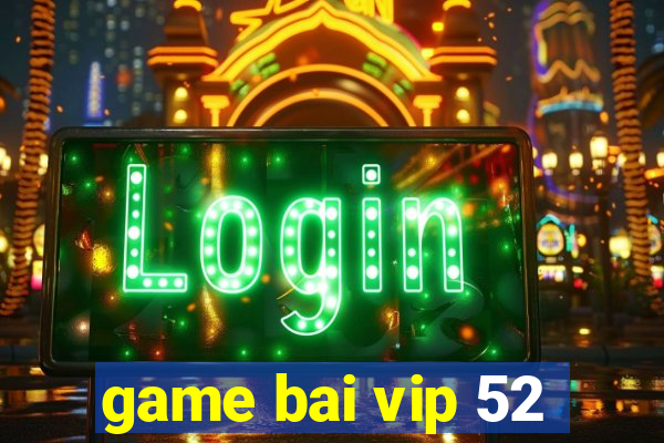 game bai vip 52