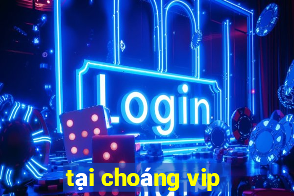 tai choang vip