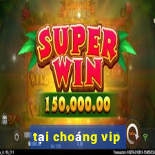 tai choang vip