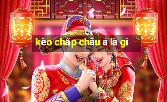 kèo chấp châu á là gì