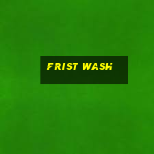 frist wash