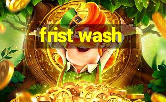 frist wash