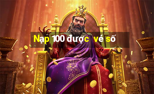 Nạp 100 được  vé số