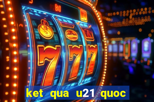 ket qua u21 quoc gia 2024