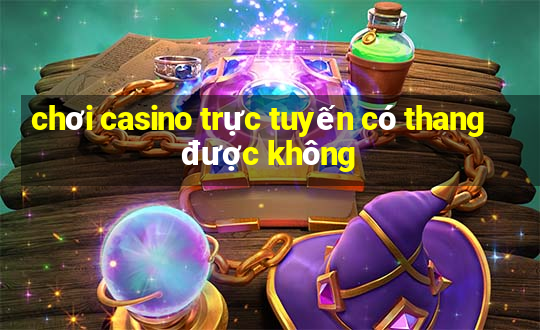 chơi casino trực tuyến có thang được không