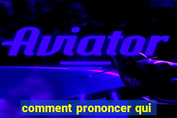 comment prononcer qui