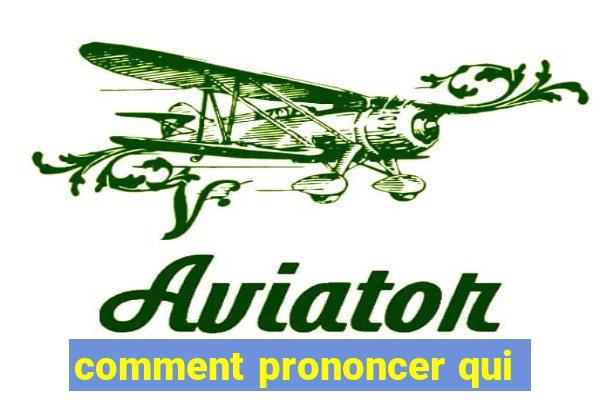 comment prononcer qui