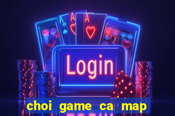 choi game ca map an thit nguoi