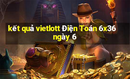 kết quả vietlott Điện Toán 6x36 ngày 6