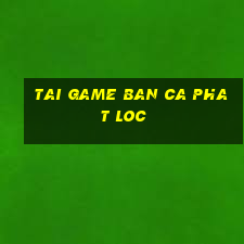 tai game ban ca phat loc