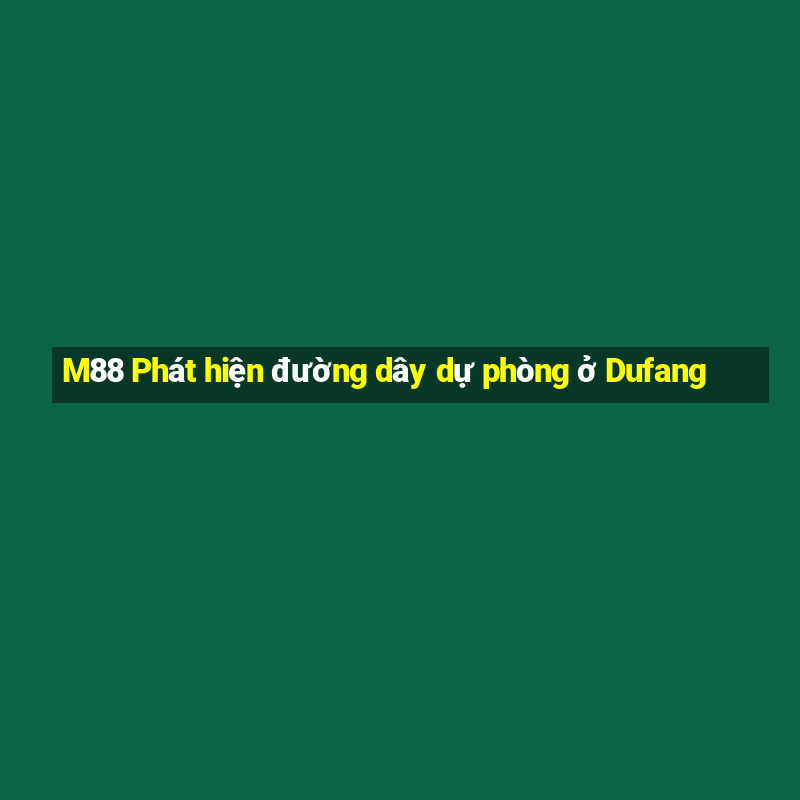 M88 Phát hiện đường dây dự phòng ở Dufang