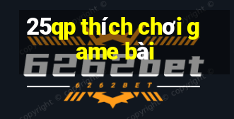 25qp thích chơi game bài