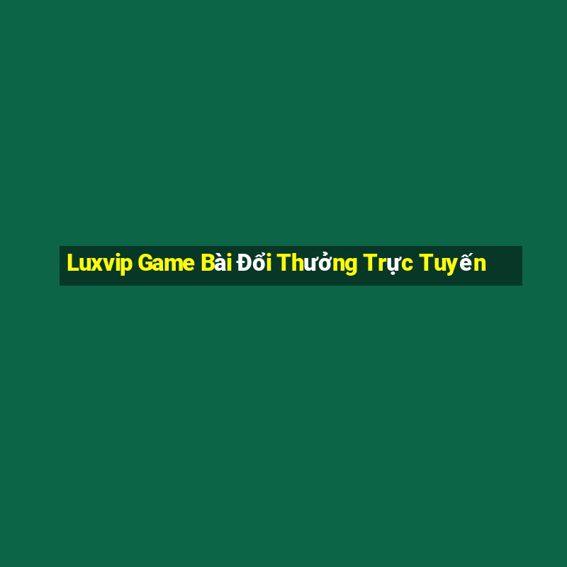 Luxvip Game Bài Đổi Thưởng Trực Tuyến