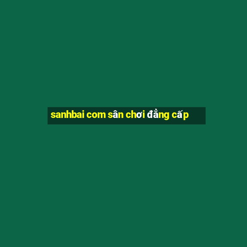 sanhbai com sân chơi đẳng cấp