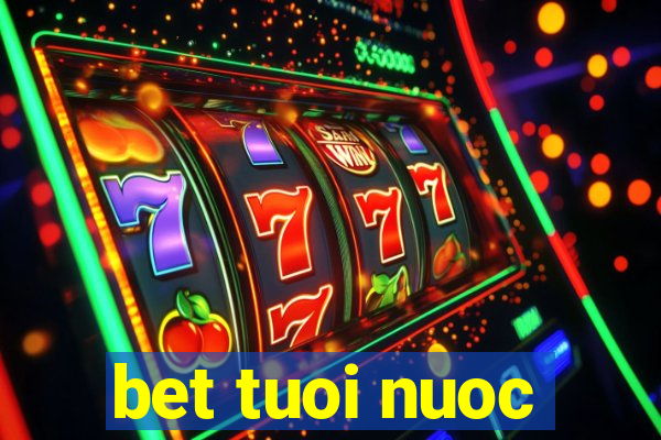 bet tuoi nuoc