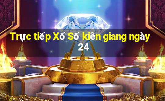 Trực tiếp Xổ Số kiên giang ngày 24