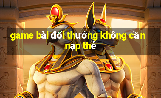 game bài đổi thưởng không cần nạp thẻ