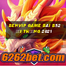 Benvip Game Bài B52 Đổi Thưởng 2021