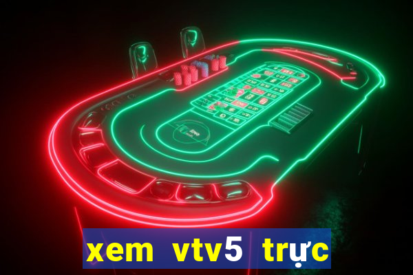 xem vtv5 trực tuyến tốt nhất