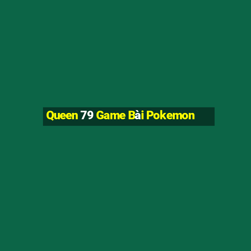 Queen 79 Game Bài Pokemon