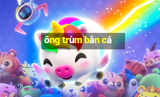 ong trum ban ca