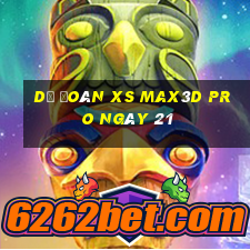 Dự đoán xs Max3D Pro ngày 21