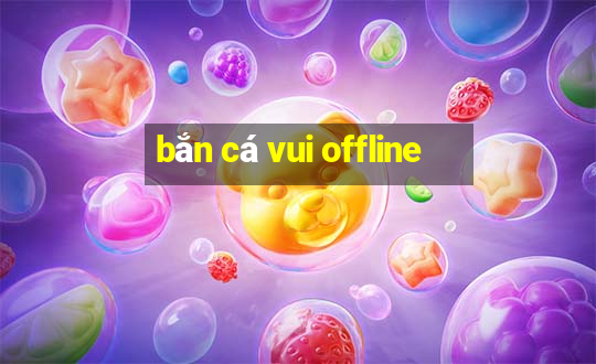 bắn cá vui offline