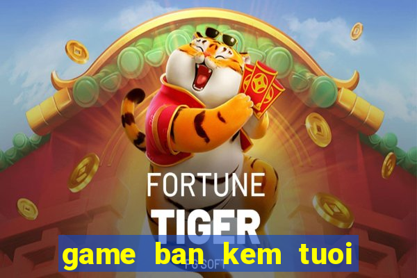 game ban kem tuoi bai bien