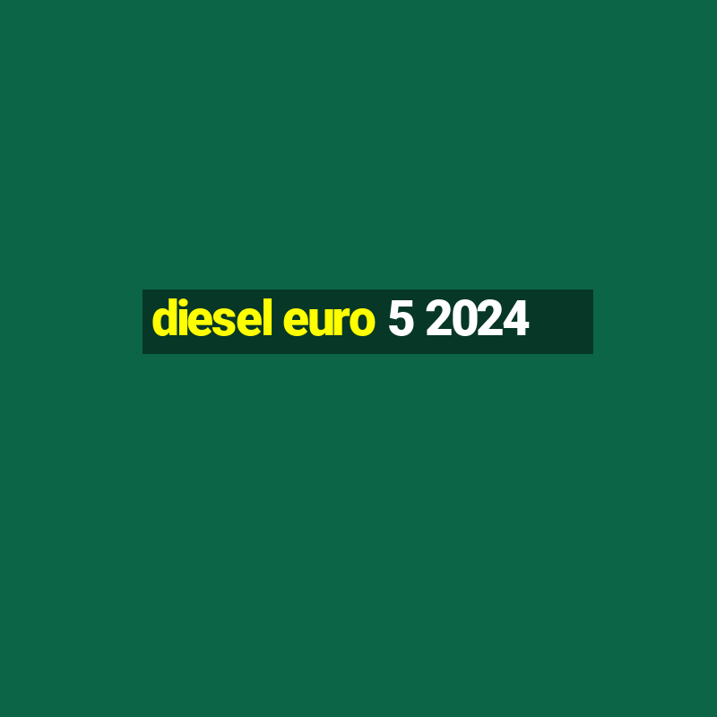 diesel euro 5 2024