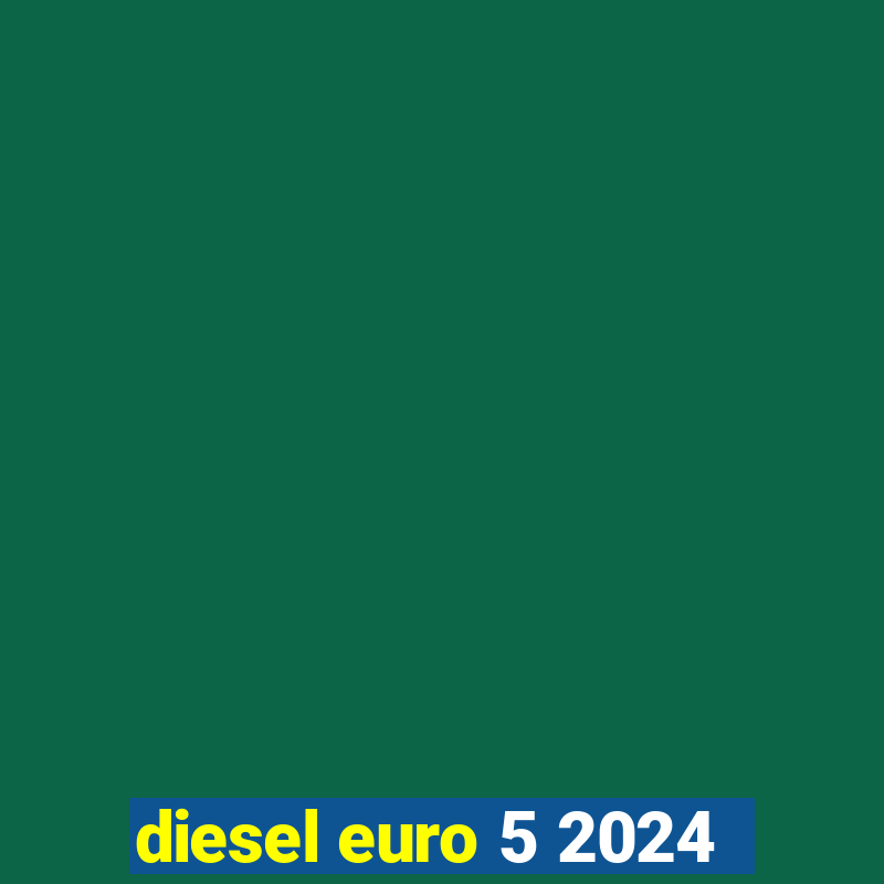 diesel euro 5 2024