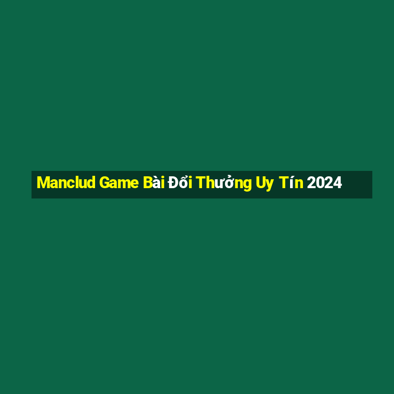 Manclud Game Bài Đổi Thưởng Uy Tín 2024