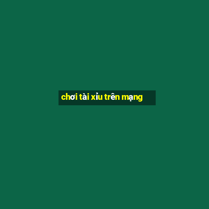 chơi tài xỉu trên mạng