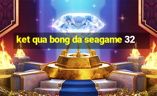 ket qua bong da seagame 32