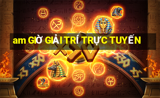 am GIỜ GIẢI TRÍ TRỰC TUYẾN