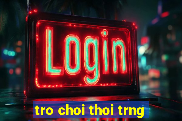 tro choi thoi trng