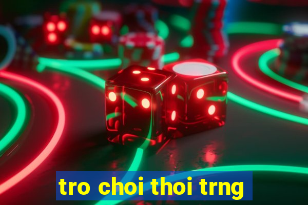 tro choi thoi trng