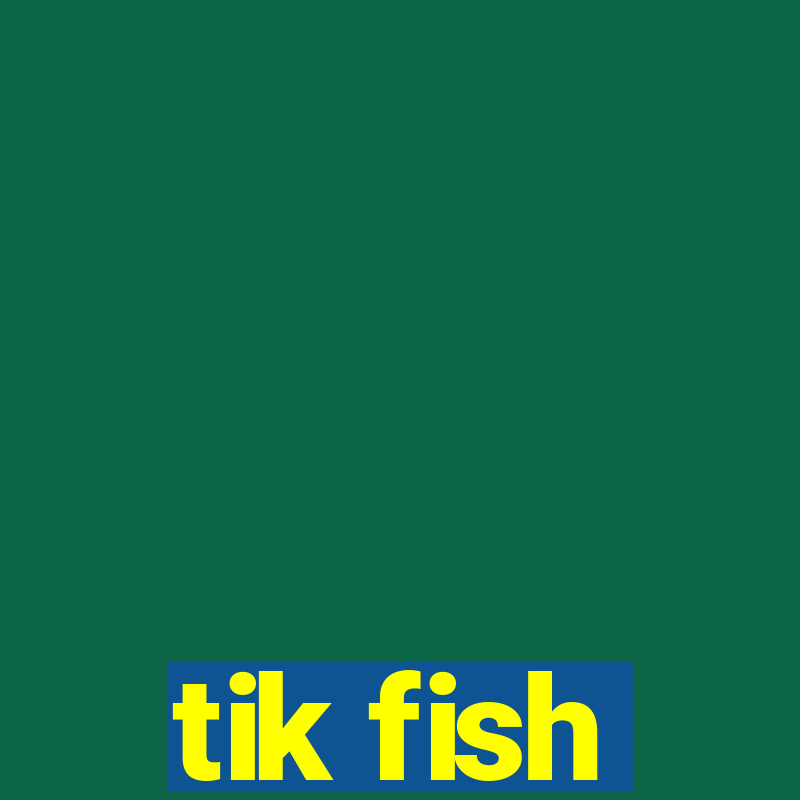 tik fish