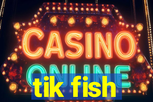 tik fish