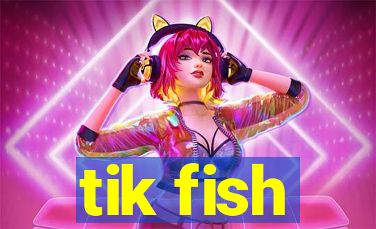 tik fish