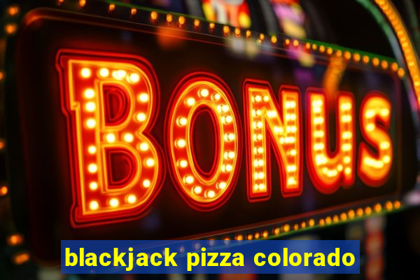 blackjack pizza colorado