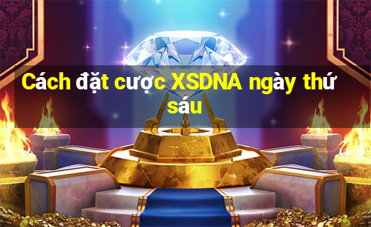 Cách đặt cược XSDNA ngày thứ sáu