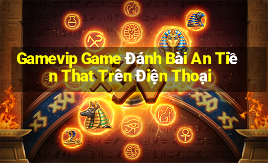 Gamevip Game Đánh Bài An Tiền That Trên Điện Thoại