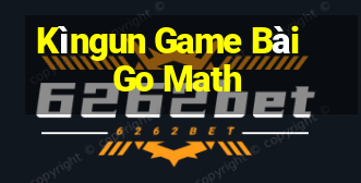 Kìngun Game Bài Go Math