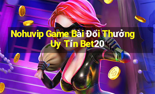 Nohuvip Game Bài Đổi Thưởng Uy Tín Bet20