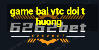 game bai vtc doi thuong