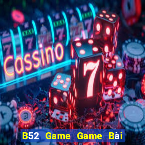 B52 Game Game Bài Chơi Với Bạn Bè